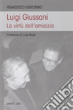 Luigi Giussani. Le virtù dell'amicizia libro