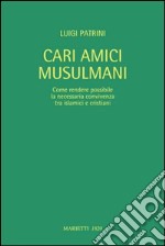 Cari amici musulmani. Come rendere possibile la necessaria convivenza tra islamici e cristiani. Ediz. italiana e araba libro