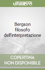 Bergson filosofo dell'interpretazione libro