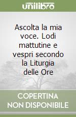 Ascolta la mia voce. Lodi mattutine e vespri secondo la Liturgia delle Ore libro