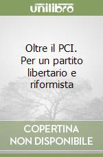 Oltre il PCI. Per un partito libertario e riformista libro