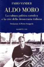 Aldo Moro. La cultura politica cattolica e la crisi della democrazia italiana libro