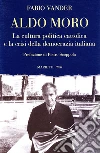 Aldo Moro. La cultura politica cattolica e la crisi della democrazia italiana libro