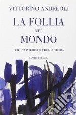 La follia del mondo. Per una psichiatria della storia libro