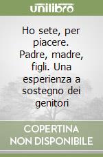 Ho sete, per piacere. Padre, madre, figli. Una esperienza a sostegno dei genitori libro