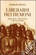 Liberarsi dei demoni. Odio di sé, scientismo e relativismo libro