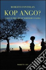 Kop Ango? A day in the life of nothern Uganda