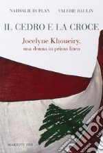 Il cedro e la croce. Jocelyne Khoueiry, una donna in prima linea libro