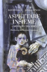 Aspettare insieme. Carteggio tra amici libro