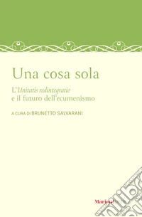 Una cosa sola. L'unitatis redintegratio e il futuro dell'ecumenismo libro