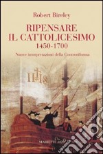 Ripensare il cattolicesimo (1450-1700). Nuove interpretazioni della Controriforma libro