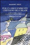 Per un discernimento cristiano dell'Islam. Cenni di storia e analisi di alcune letture contemporanee libro di Rizzi Massimo