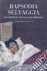 Rapsodia selvaggia. Interpreti francesi di Rimbaud libro