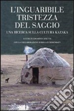 L'inguaribile tristezza del saggio. Una ricerca sulla cultura kazaka libro