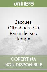 Jacques Offenbach e la Parigi del suo tempo