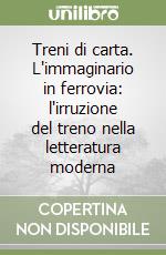 Treni di carta. L'immaginario in ferrovia: l'irruzione del treno nella letteratura moderna libro