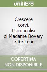 Crescere corvi. Psicoanalisi di Madame Bovary e Re Lear