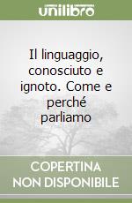 Il linguaggio, conosciuto e ignoto. Come e perché parliamo libro