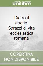 Dietro il sipario. Sprazzi di vita ecclesiastica romana libro