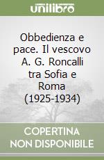 Obbedienza e pace. Il vescovo A. G. Roncalli tra Sofia e Roma (1925-1934) libro