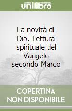 La novità di Dio. Lettura spirituale del Vangelo secondo Marco libro