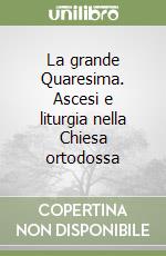 La grande Quaresima. Ascesi e liturgia nella Chiesa ortodossa libro