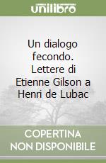 Un dialogo fecondo. Lettere di Etienne Gilson a Henri de Lubac libro