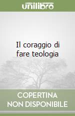 Il coraggio di fare teologia