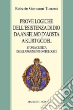 Prove logiche dell'esistenza di Dio da Anselmo d'Aosta a Kurt Gödel. Storia critica degli argomenti ontologici libro