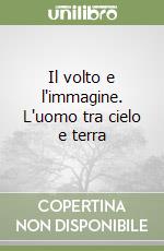 Il volto e l'immagine. L'uomo tra cielo e terra libro