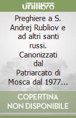 Preghiere a S. Andrej Rubliov e ad altri santi russi. Canonizzati dal Patriarcato di Mosca dal 1977 al 1993 libro