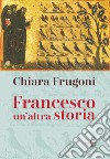 Francesco. Un'altra storia. Con le immagini della tavola della cappella Bardi libro