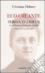 Eco creante. Teresa di Lisieux in sintonia con il suo tempo libro