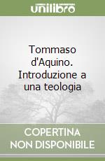 Tommaso d'Aquino. Introduzione a una teologia libro