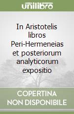 In Aristotelis libros Peri-Hermeneias et posteriorum analyticorum expositio libro