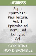 Super epistolas S. Pauli lectura. Vol. 1: Epistolae ad Rom. , ad Cor. , ad Gal. libro