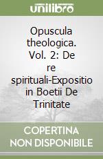 Opuscula theologica. Vol. 2: De re spirituali-Expositio in Boetii De Trinitate libro