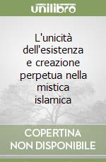 L'unicità dell'esistenza e creazione perpetua nella mistica islamica libro