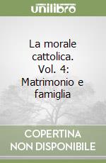 La morale cattolica. Vol. 4: Matrimonio e famiglia libro