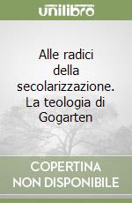 Alle radici della secolarizzazione. La teologia di Gogarten