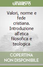 Valori, norme e fede cristiana. Introduzione all'etica filosofica e teologica libro