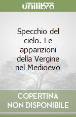 Specchio del cielo. Le apparizioni della Vergine nel Medioevo libro