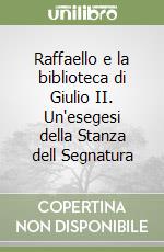Raffaello e la biblioteca di Giulio II. Un'esegesi della Stanza dell Segnatura
