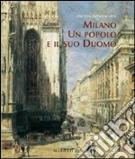 Milano. Un popolo e il suo Duomo. Storie di uomini che costruirono la cattedrale. Ediz. illustrata