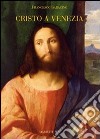 Cristo a Venezia. Pittura e cristologia nel Rinascimento. Ediz. illustrata libro