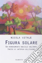 Figura solare. Un rinnovamento radicale dell'arte inizio di un'epoca dell'essere libro