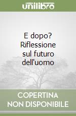 E dopo? Riflessione sul futuro dell'uomo libro