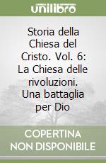 Storia della Chiesa del Cristo. Vol. 6: La Chiesa delle rivoluzioni. Una battaglia per Dio libro