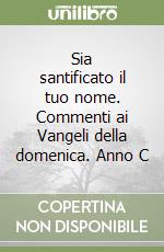 Sia santificato il tuo nome. Commenti ai Vangeli della domenica. Anno C libro