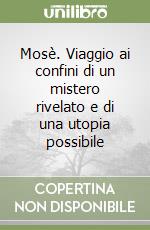 Mosè. Viaggio ai confini di un mistero rivelato e di una utopia possibile libro